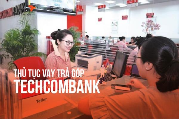 thủ tục vay trả góp ưu đãi tại Techcombank